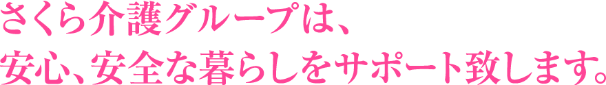 さくら介護グループは、安心、安全な暮らしをサポート致します。