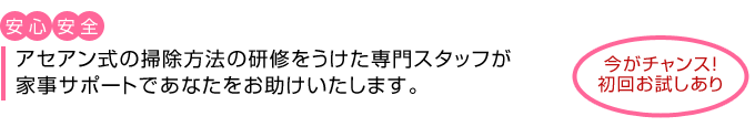 アセアン式の掃除方法の研修をうけた専門スタッフが家事サポートであなたをお助けいたします。